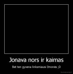 Jonava nors ir kaimas - Bet ten gyvena linksmiausi žmonės ;D