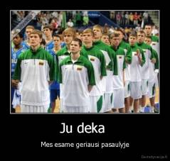 Ju deka  - Mes esame geriausi pasaulyje