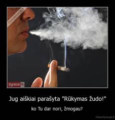 Jug aiškiai parašyta "Rūkymas žudo!" - ko Tu dar nori, žmogau? 