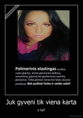 Juk gyveni tik viena karta - o ka?