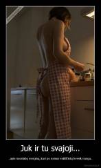 Juk ir tu svajoji... - ..apie nuostabę merginą, kuri po namus vaikščiotų beveik nuoga..