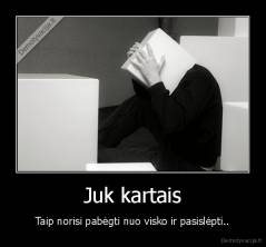 Juk kartais - Taip norisi pabėgti nuo visko ir pasislėpti..