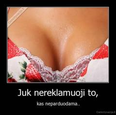 Juk nereklamuoji to, - kas neparduodama..