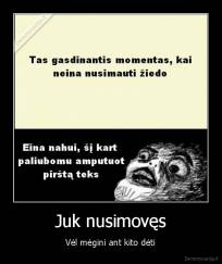 Juk nusimovęs - Vėl mėgini ant kito dėti