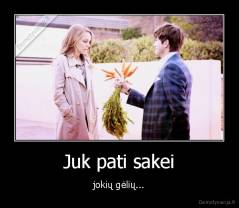 Juk pati sakei - jokių gėlių...