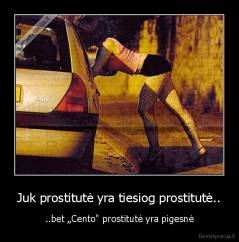 Juk prostitutė yra tiesiog prostitutė.. - ..bet „Cento" prostitutė yra pigesnė