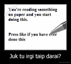 Juk tu irgi taip darai? - 