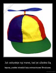 Juk vaikystėje irgi manei, kad jei užsidėsi šią - kepurę, pradėsi skraidyti kaip animaciniuose filmukuose.