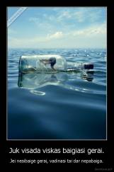 Juk visada viskas baigiasi gerai. - Jei nesibaigė gerai, vadinasi tai dar nepabaiga.