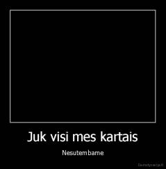 Juk visi mes kartais - Nesutembame