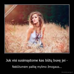 Juk visi susimąstome kas būtų buvę jei - - Nebūtumėm palikę mylimo žmogaus...