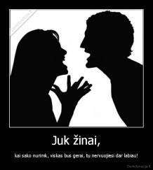 Juk žinai, - kai sako nurimk, viskas bus gerai, tu nervuojiesi dar labiau!