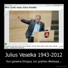 Julius Veselka 1943-2012 - Kuo geresnis žmogus, tuo greičiau iškeliauja...