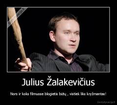 Julius Žalakevičius - Nors ir koks filmuose blogietis būtų , vistiek liks kryžmantas!