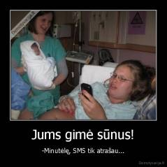 Jums gimė sūnus! - -Minutėlę, SMS tik atrašau...