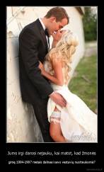 Jums irgi darosi nejauku, kai matot, kad žmonės - gimę 1994-1997 metais dalinasi savo vestuvių nuotraukomis?