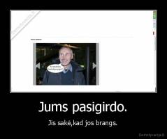 Jums pasigirdo. - Jis sakė,kad jos brangs.