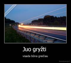 Juo gryžti  - visada būna greičiau