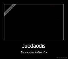 Juodaodis - Jis slapstos kažkur čia