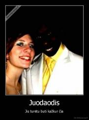 Juodaodis - Jis turėtu buti kažkur čia