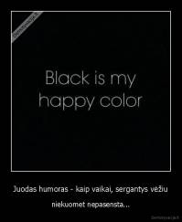 Juodas humoras - kaip vaikai, sergantys vėžiu - niekuomet nepasensta...