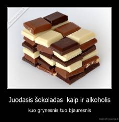 Juodasis šokoladas  kaip ir alkoholis - kuo grynesnis tuo bjauresnis