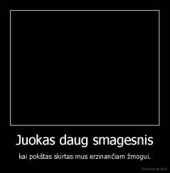 Juokas daug smagesnis - kai pokštas skirtas mus erzinančiam žmogui.