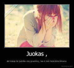 Juokas , - dėl manęs tai juokitės visą gyvenimą , nes ir man tada būna linksma.