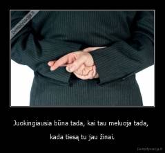 Juokingiausia būna tada, kai tau meluoja tada,  - kada tiesą tu jau žinai.