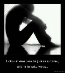 Juokis - ir visas pasaulis juoksis su tavimi, - Verk - ir tu verksi vienas...