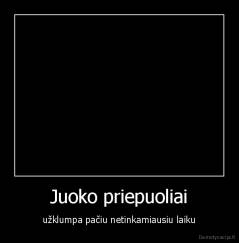 Juoko priepuoliai - užklumpa pačiu netinkamiausiu laiku