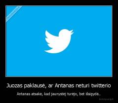 Juozas paklausė, ar Antanas neturi twitterio - Antanas atsakė, kad jaunystėj turėjo, bet išsigydė..