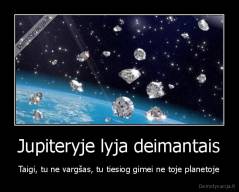 Jupiteryje lyja deimantais - Taigi, tu ne vargšas, tu tiesiog gimei ne toje planetoje