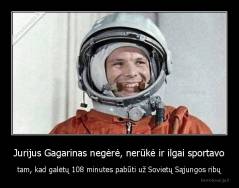 Jurijus Gagarinas negėrė, nerūkė ir ilgai sportavo - tam, kad galėtų 108 minutes pabūti už Sovietų Sąjungos ribų