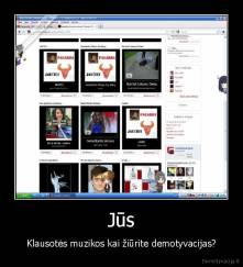 Jūs - Klausotės muzikos kai žiūrite demotyvacijas?