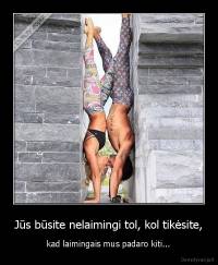 Jūs būsite nelaimingi tol, kol tikėsite, -  kad laimingais mus padaro kiti... 