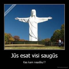 Jūs esat visi saugūs - Kas kam neaišku!?