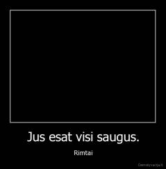 Jus esat visi saugus. - Rimtai