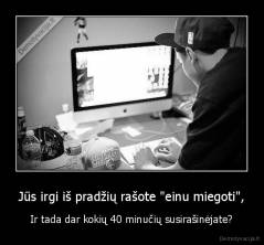 Jūs irgi iš pradžių rašote "einu miegoti", - Ir tada dar kokių 40 minučių susirašinėjate?