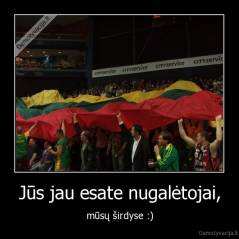 Jūs jau esate nugalėtojai, - mūsų širdyse :)