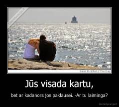 Jūs visada kartu, - bet ar kadanors jos paklausei. -Ar tu laiminga?