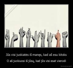 Jūs visi juokiatės iš manęs, kad aš esu kitoks - O aš juokiuosi iš jūsų, kad jūs visi esat vienodi