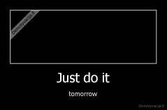 Just do it - tomorrow