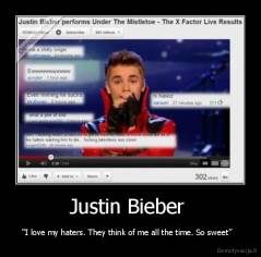 Justin Bieber  - “I love my haters. They think of me all the time. So sweet”  