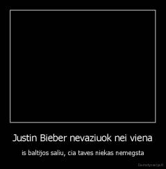 Justin Bieber nevaziuok nei viena - is baltijos saliu, cia taves niekas nemegsta