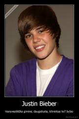 Justin Bieber - transvestitiška giminė, daugiskaita, kilminkas ko? bybio