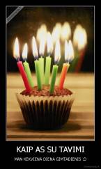 KAIP AS SU TAVIMI - MAN KEKVIENA DIENA GIMTADIENIS :D