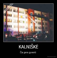 KALNIŠKĖ - Čia gera gyventi 