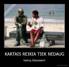 KARTAIS REIKIA TIEK NEDAUG - tiesiog išsipasakot