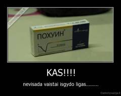 KAS!!!! - nevisada vaistai isgydo ligas.........